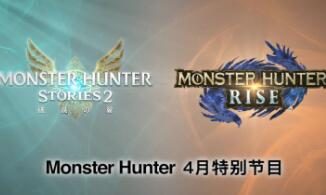 怪物猎人4月官方直播:《怪物猎人崛起》2.0更新 & 《怪物猎人物语2》新情报
