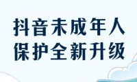 抖音升级未成年人保护措施,每天只能使用40分钟